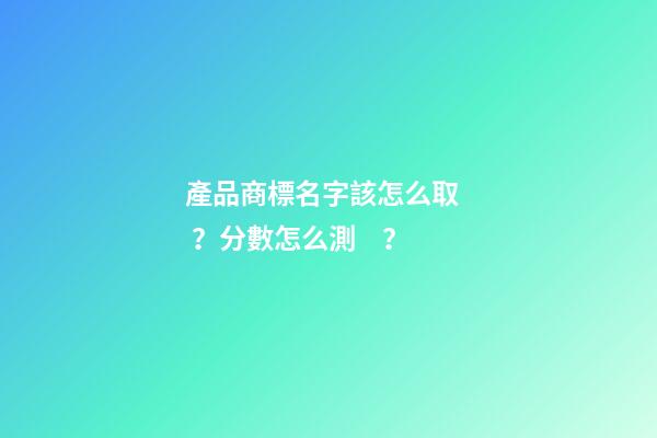 產品商標名字該怎么?。糠謹翟趺礈y？-第1張-商標起名-玄機派